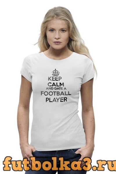 Футболка KEEP CALM and DATE A FOOTBALL PLAYER женская